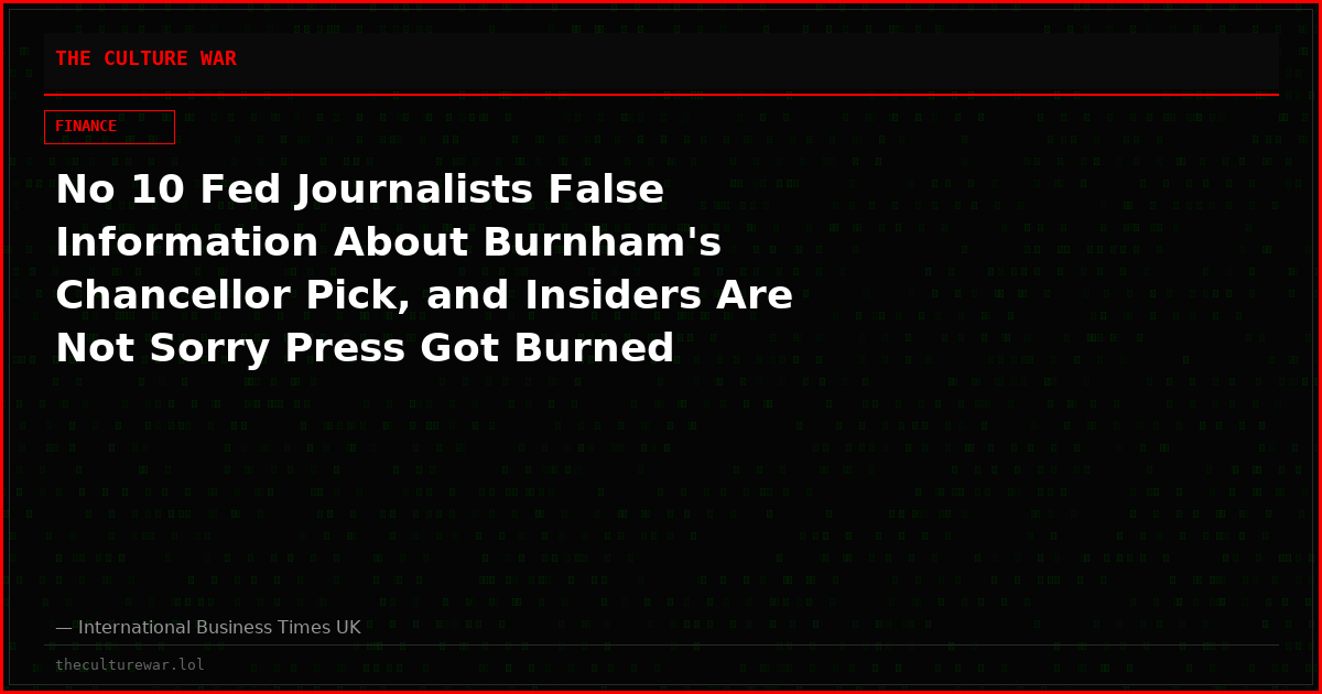 No 10 Fed Journalists False Information About Burnham's Chancellor Pick, and Insiders Are Not Sorry Press Got Burned