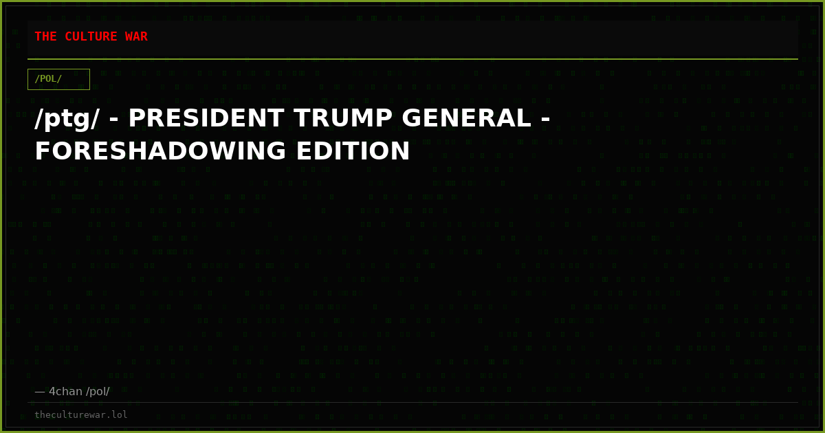 /ptg/ - PRESIDENT TRUMP GENERAL - FORESHADOWING EDITION