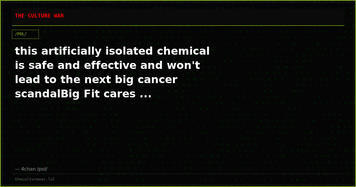 this artificially isolated chemical is safe and effective and won't lead to the next big cancer scandalBig Fit cares ...
