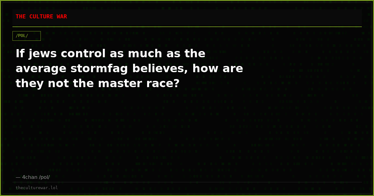 If jews control as much as the average stormfag believes, how are they not the master race?