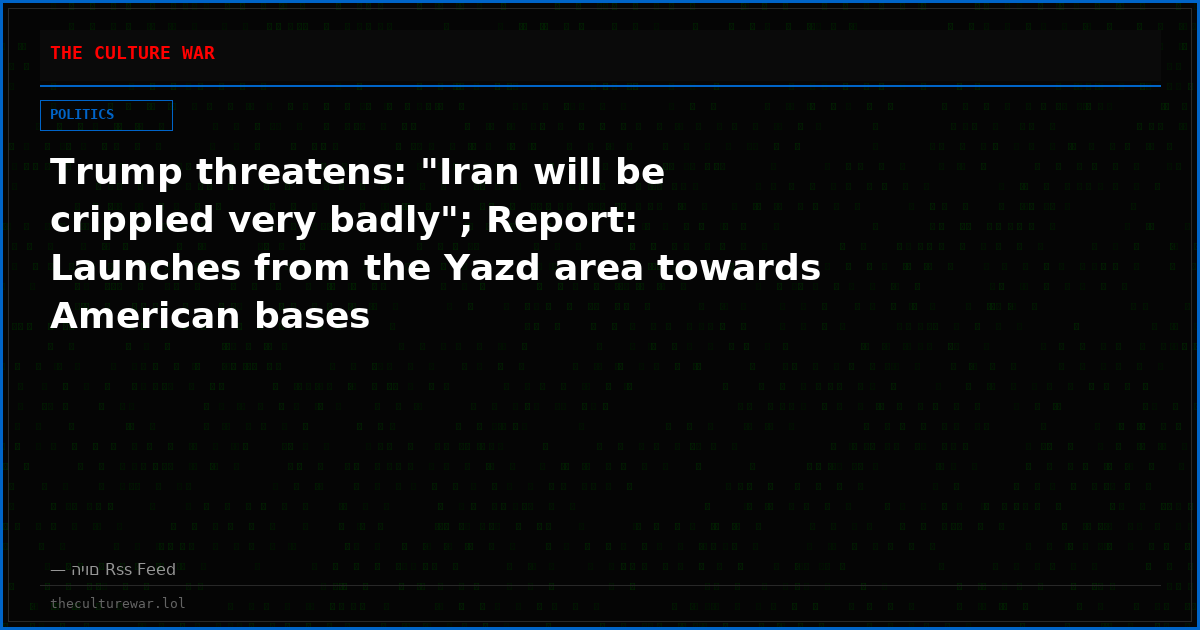 Trump threatens: "Iran will be crippled very badly"; Report: Launches from the Yazd area towards American bases