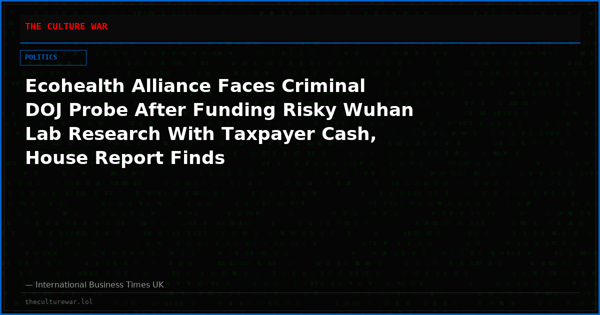 Ecohealth Alliance Faces Criminal DOJ Probe After Funding Risky Wuhan Lab Research With Taxpayer Cash, House Report Finds