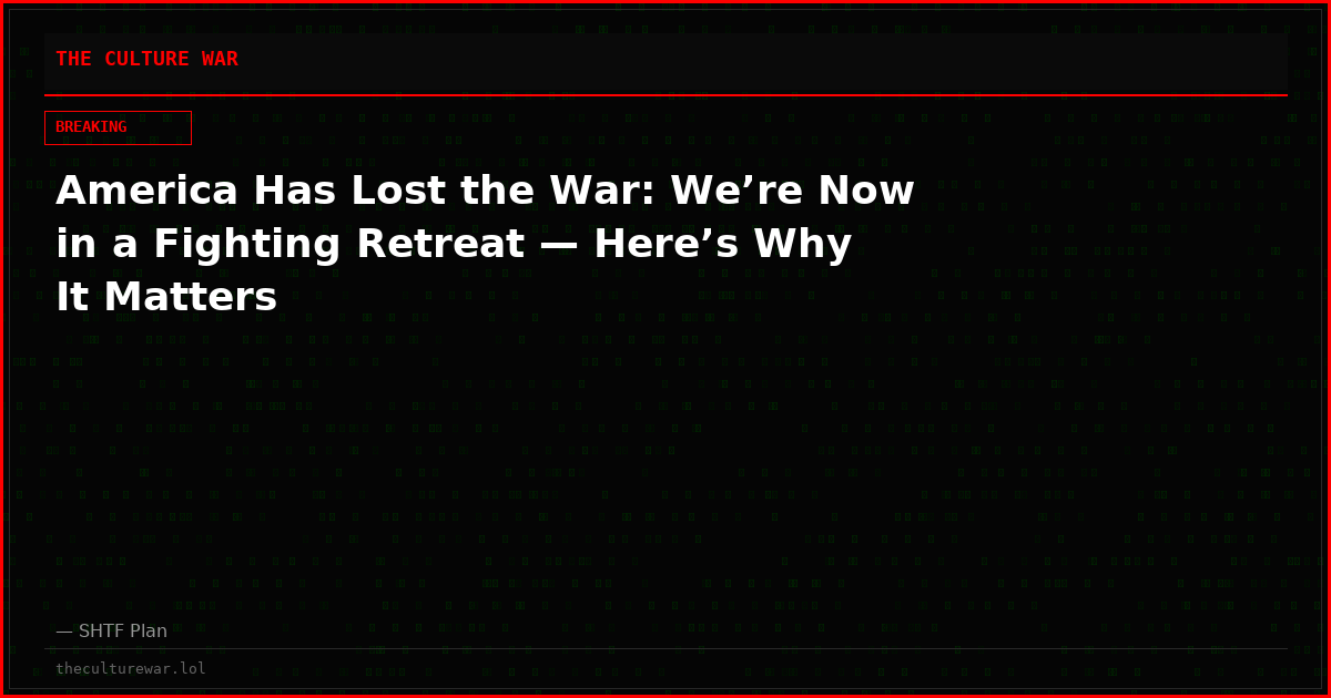 America Has Lost the War: We’re Now in a Fighting Retreat — Here’s Why It Matters