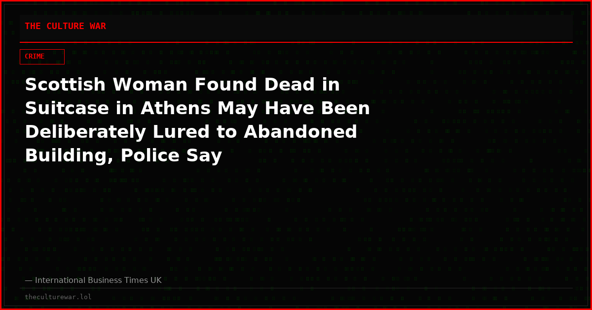 Scottish Woman Found Dead in Suitcase in Athens May Have Been Deliberately Lured to Abandoned Building, Police Say