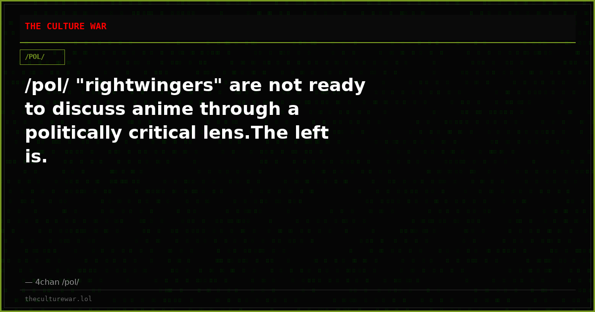 /pol/ "rightwingers" are not ready to discuss anime through a politically critical lens.The left is.