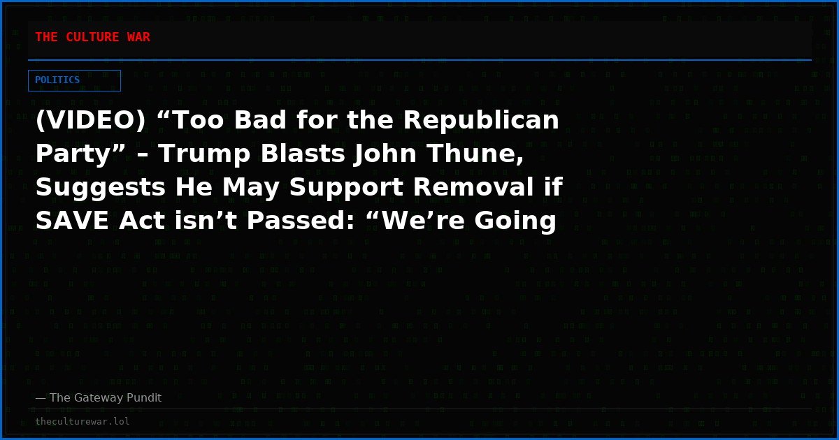 (VIDEO) “Too Bad for the Republican Party” – Trump Blasts John Thune, Suggests He May Support Removal if SAVE Act isn’t Passed: “We’re Going to Find Out”