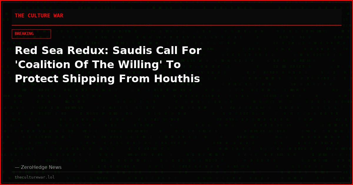 Red Sea Redux: Saudis Call For 'Coalition Of The Willing' To Protect Shipping From Houthis