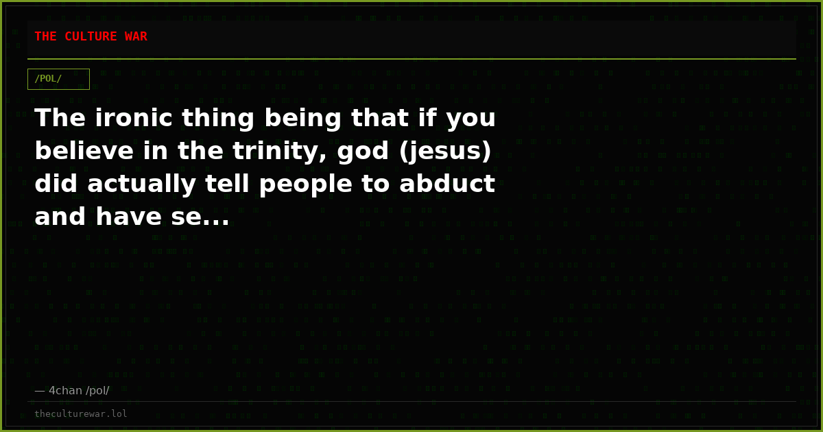 The ironic thing being that if you believe in the trinity, god (jesus) did actually tell people to abduct and have se...
