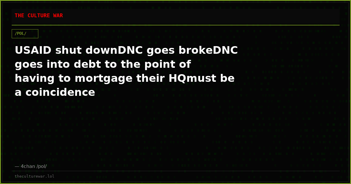 USAID shut downDNC goes brokeDNC goes into debt to the point of having to mortgage their HQmust be a coincidence