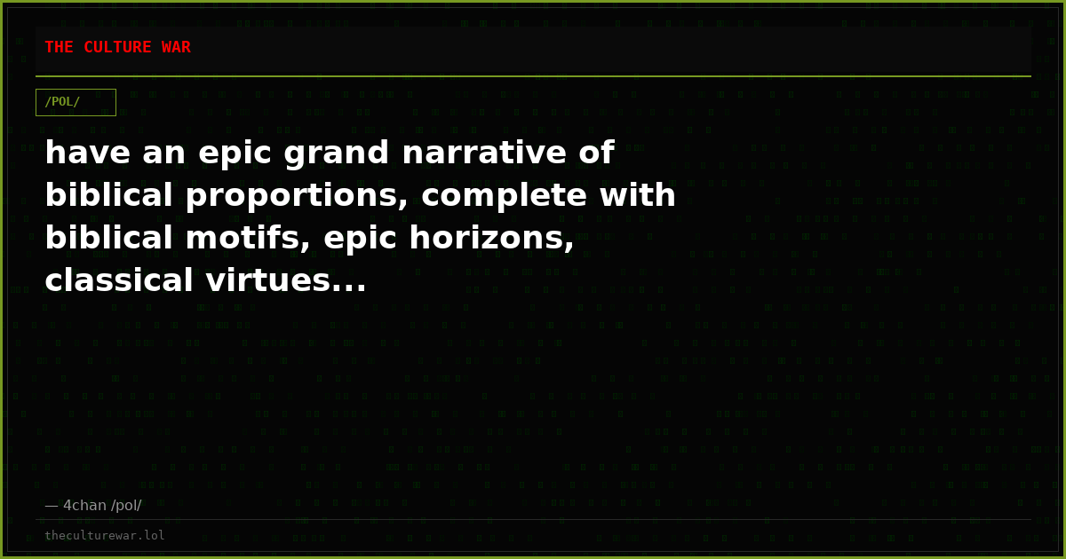 have an epic grand narrative of biblical proportions, complete with biblical motifs, epic horizons, classical virtues...