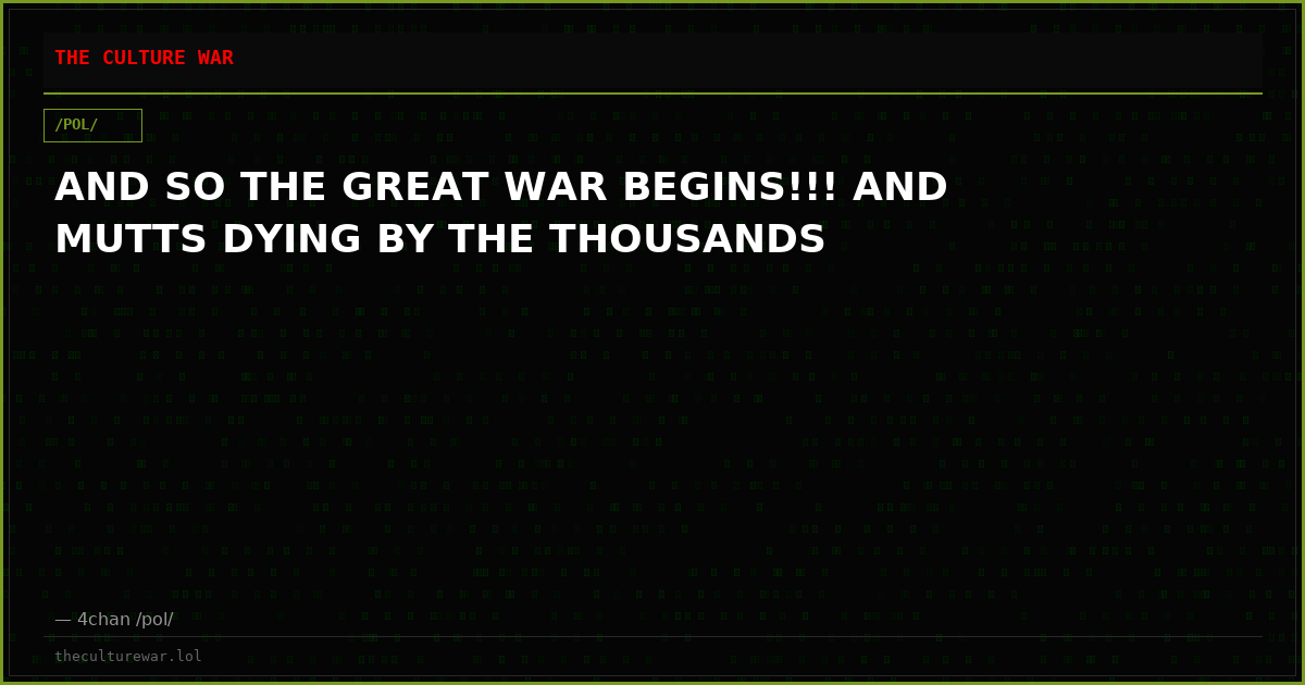 AND SO THE GREAT WAR BEGINS!!! AND MUTTS DYING BY THE THOUSANDS