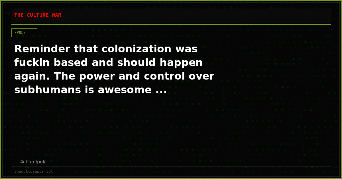 Reminder that colonization was fuckin based and should happen again. The power and control over subhumans is awesome ...