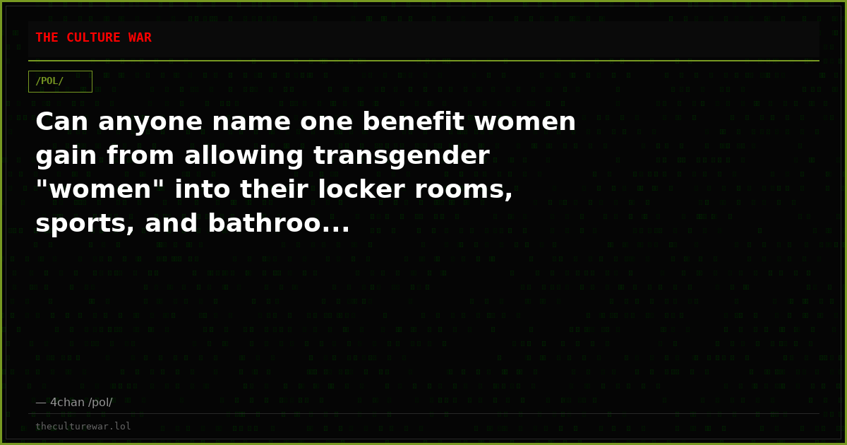 Can anyone name one benefit women gain from allowing transgender "women" into their locker rooms, sports, and bathroo...
