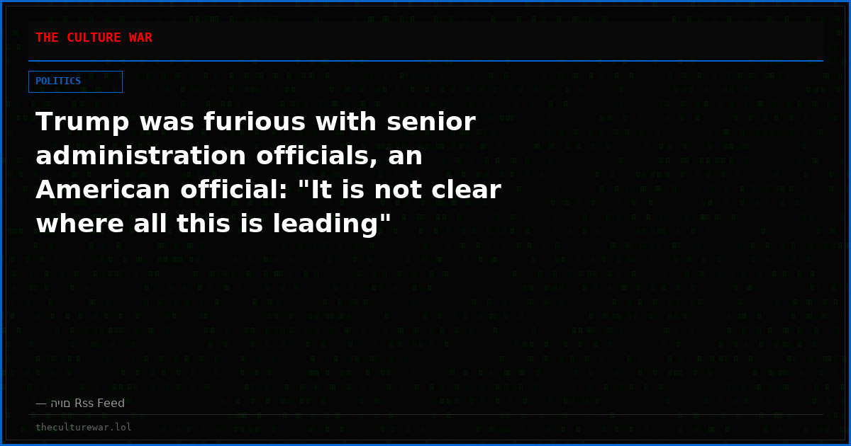 Trump was furious with senior administration officials, an American official: "It is not clear where all this is leading"