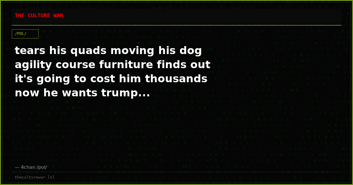 tears his quads moving his dog agility course furniture finds out it's going to cost him thousands now he wants trump...