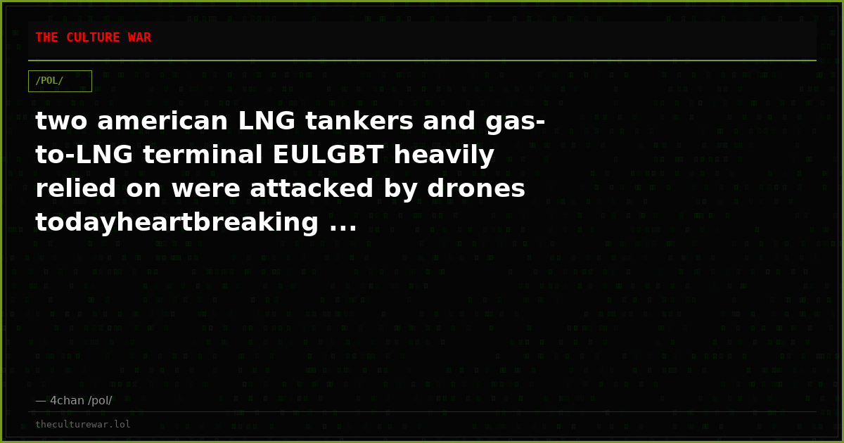 two american LNG tankers and gas-to-LNG terminal EULGBT heavily relied on were attacked by drones todayheartbreaking ...