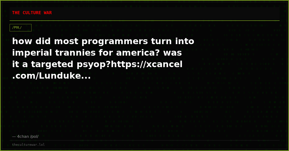how did most programmers turn into imperial trannies for america? was it a targeted psyop?https://xcancel.com/Lunduke...