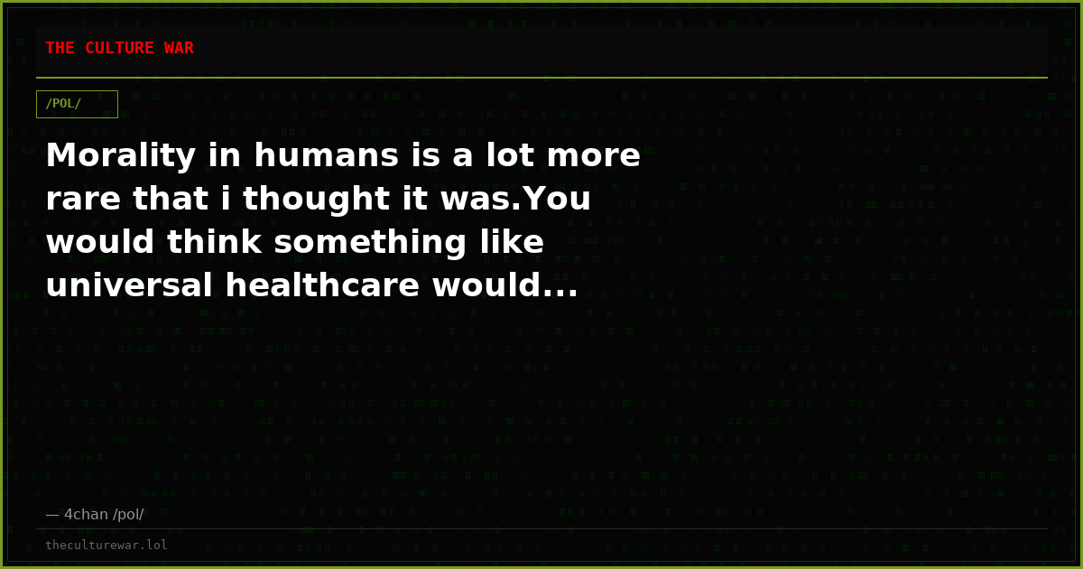 Morality in humans is a lot more rare that i thought it was.You would think something like universal healthcare would...