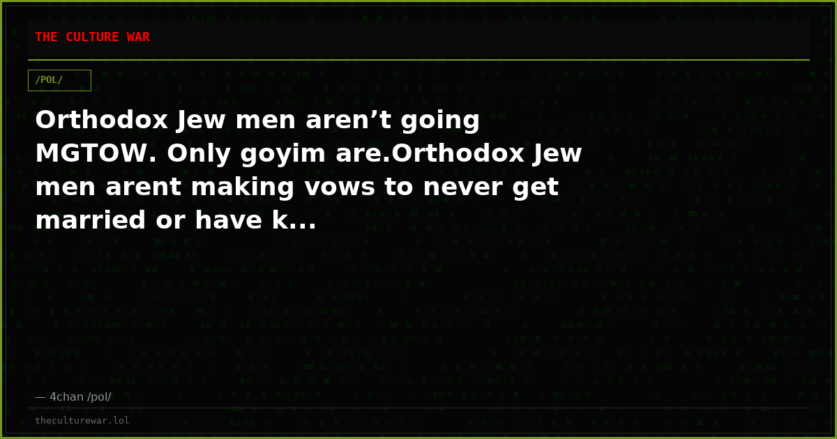 Orthodox Jew men aren’t going MGTOW. Only goyim are.Orthodox Jew men arent making vows to never get married or have k...