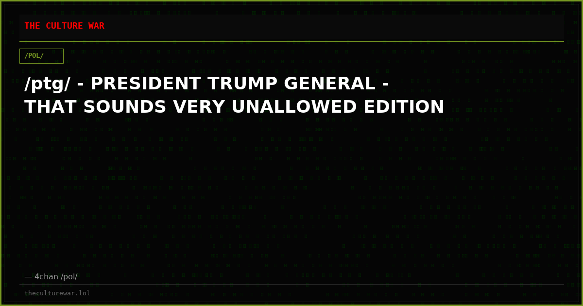 /ptg/ - PRESIDENT TRUMP GENERAL - THAT SOUNDS VERY UNALLOWED EDITION