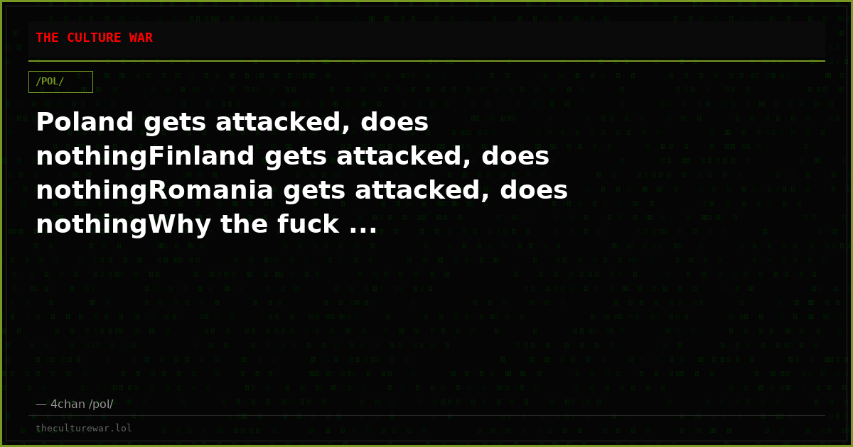 Poland gets attacked, does nothingFinland gets attacked, does nothingRomania gets attacked, does nothingWhy the fuck ...