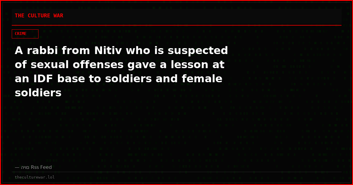 A rabbi from Nitiv who is suspected of sexual offenses gave a lesson at an IDF base to soldiers and female soldiers