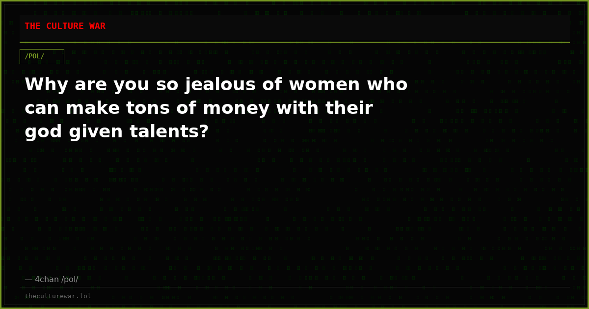 Why are you so jealous of women who can make tons of money with their god given talents?