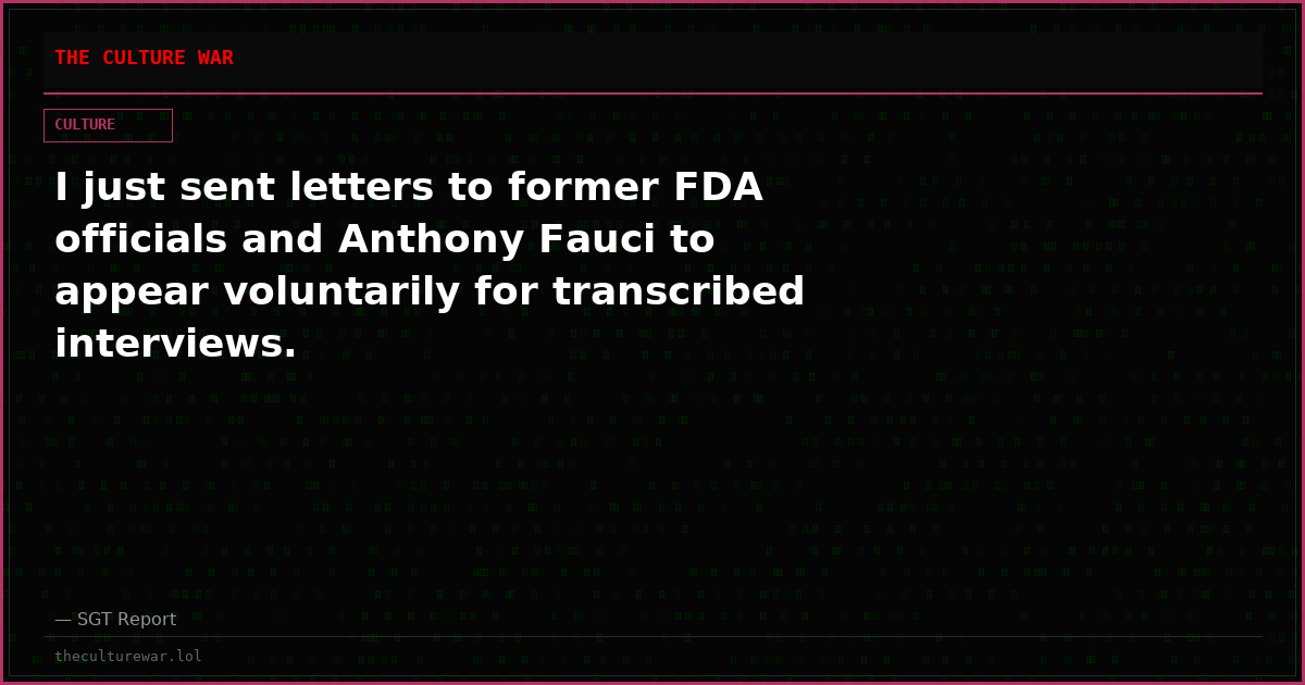 I just sent letters to former FDA officials and Anthony Fauci to appear voluntarily for transcribed interviews.