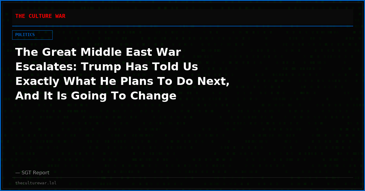 The Great Middle East War Escalates: Trump Has Told Us Exactly What He Plans To Do Next, And It Is Going To Change Everything