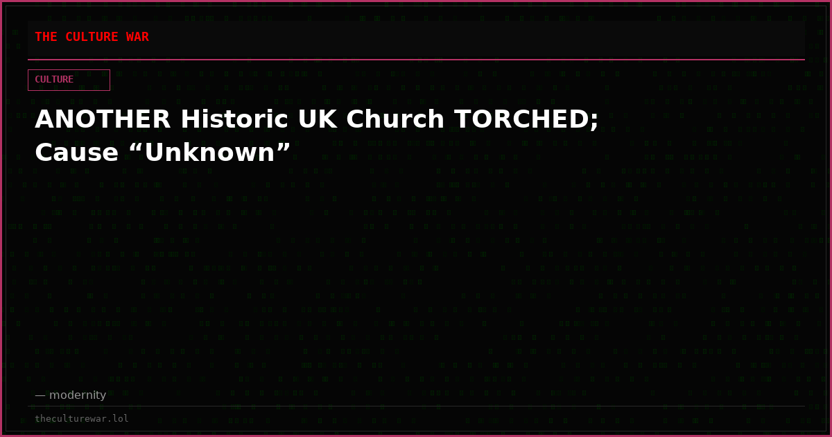 ANOTHER Historic UK Church TORCHED; Cause “Unknown”