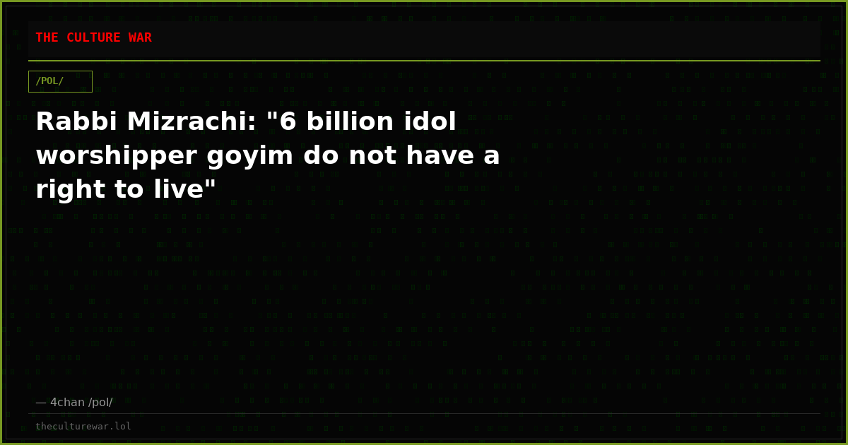 Rabbi Mizrachi: "6 billion idol worshipper goyim do not have a right to live"