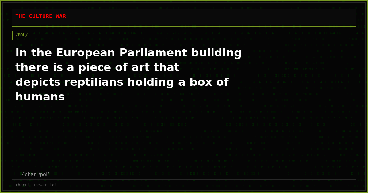In the European Parliament building there is a piece of art that depicts reptilians holding a box of humans
