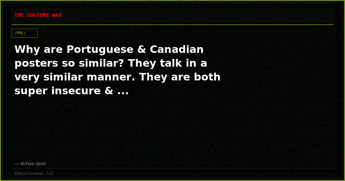 Why are Portuguese & Canadian posters so similar? They talk in a very similar manner. They are both super insecure & ...