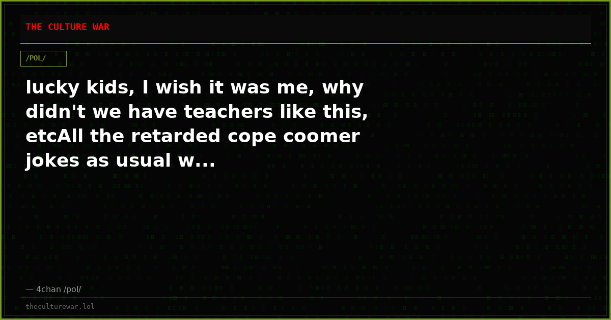 lucky kids, I wish it was me, why didn't we have teachers like this, etcAll the retarded cope coomer jokes as usual w...