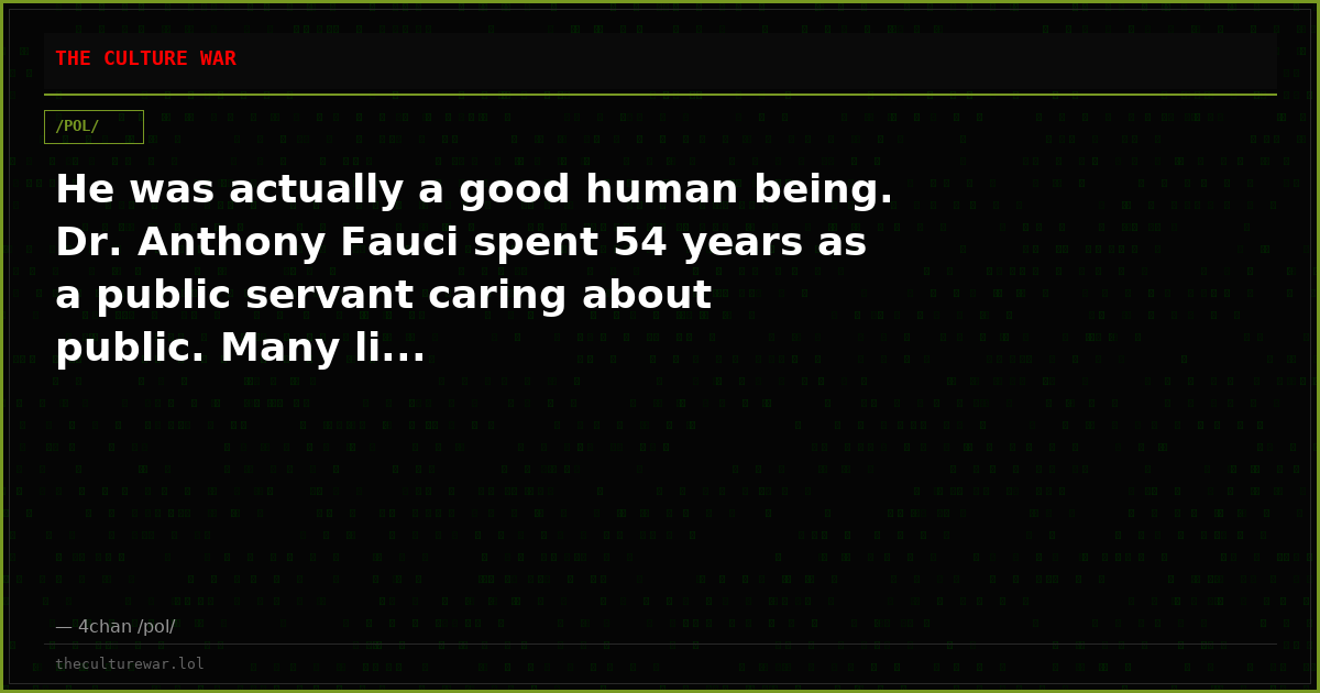 He was actually a good human being. Dr. Anthony Fauci spent 54 years as a public servant caring about public. Many li...