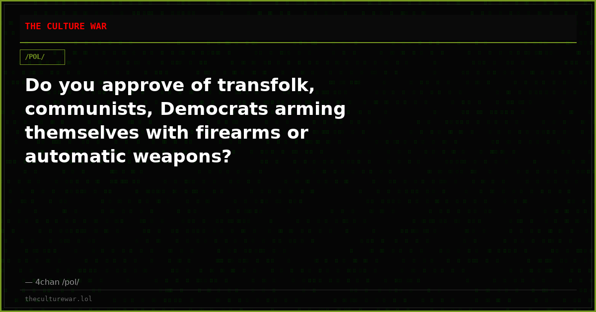 Do you approve of transfolk, communists, Democrats arming themselves with firearms or automatic weapons?