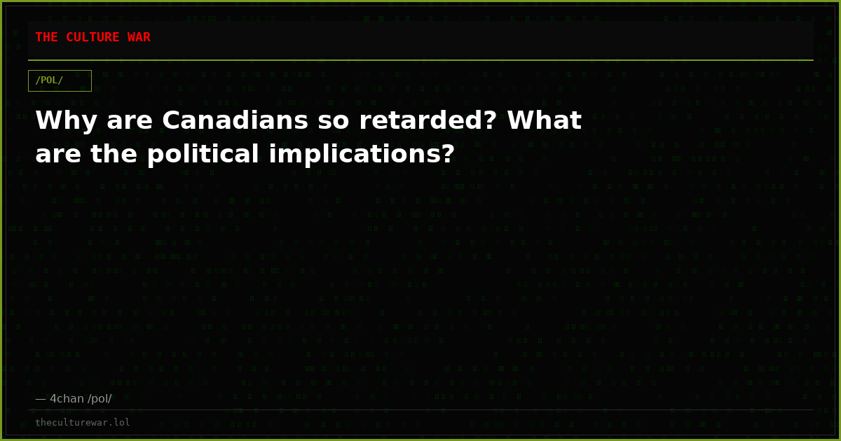 Why are Canadians so retarded? What are the political implications?