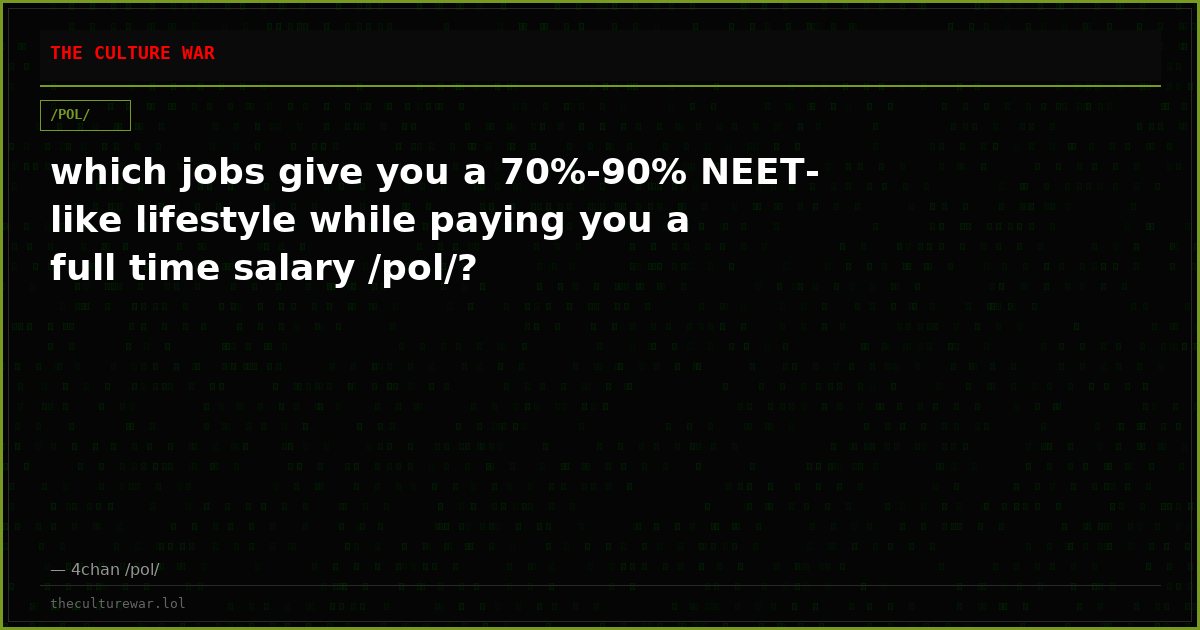 which jobs give you a 70%-90% NEET-like lifestyle while paying you a full time salary /pol/?