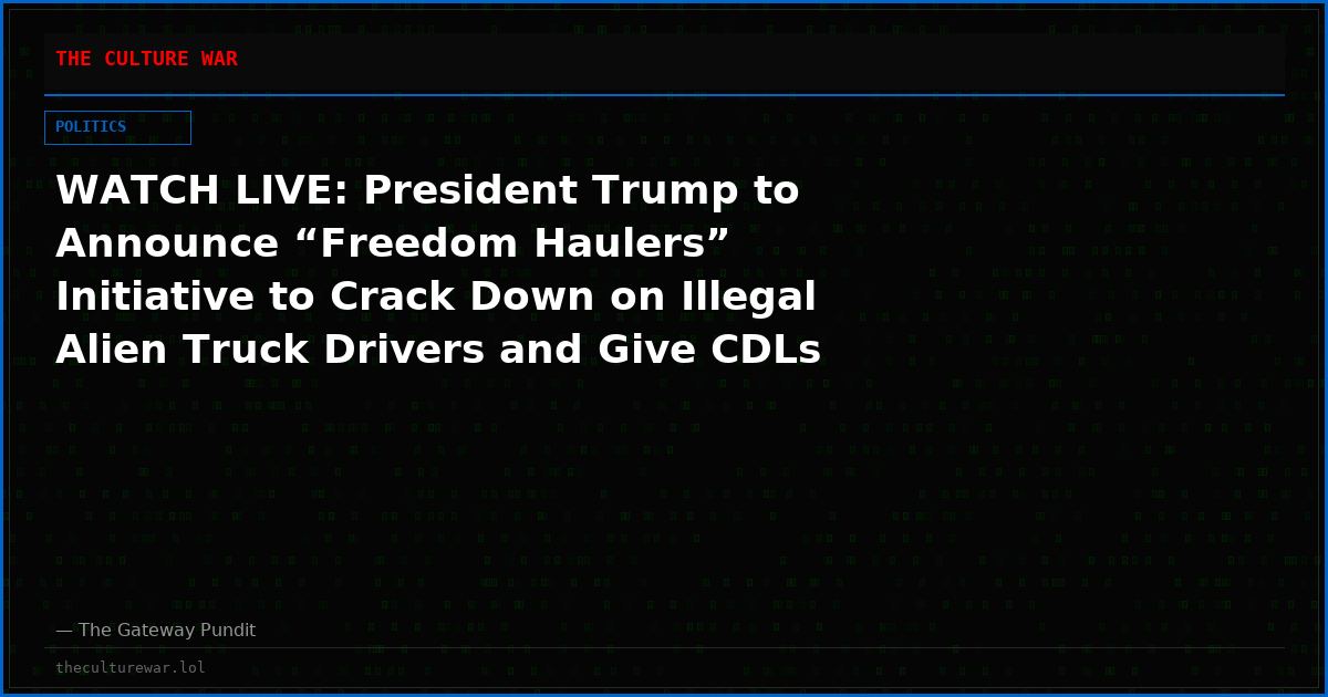 WATCH LIVE: President Trump to Announce “Freedom Haulers” Initiative to Crack Down on Illegal Alien Truck Drivers and Give CDLs to Veterans – 1:30 PM ET