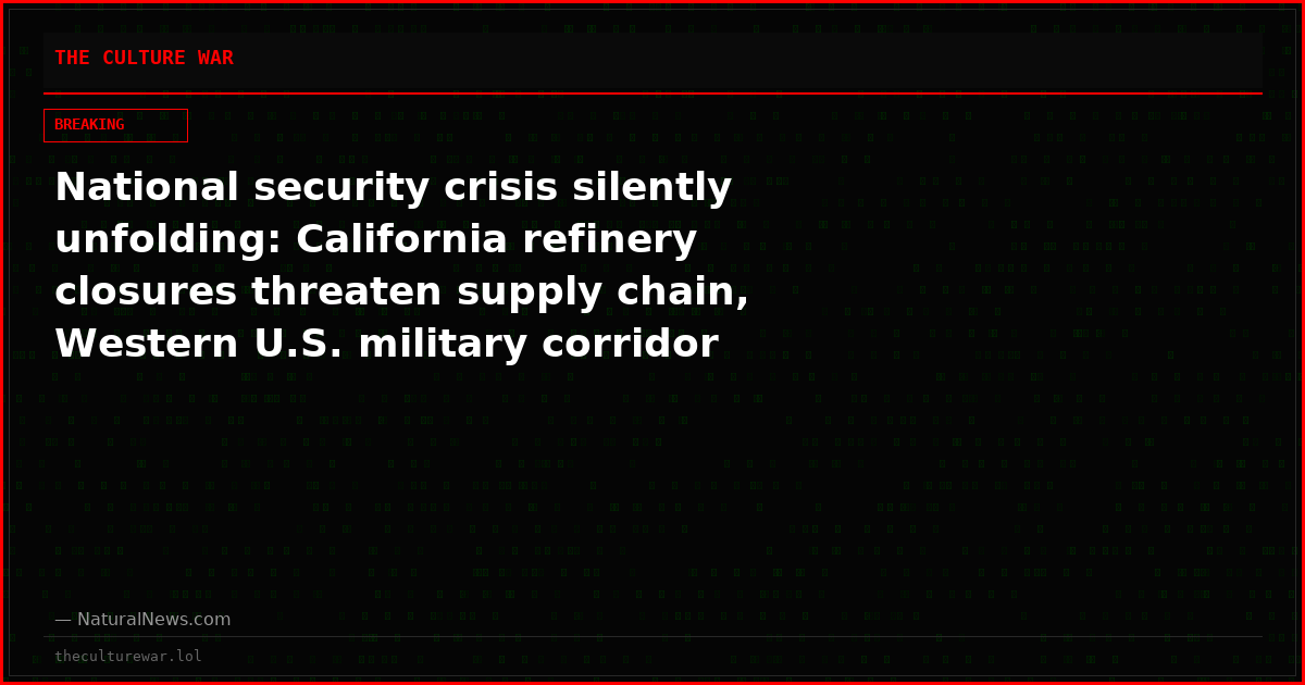 National security crisis silently unfolding: California refinery closures threaten supply chain, Western U.S. military corridor