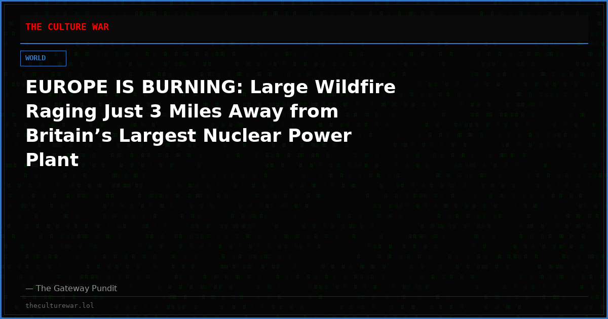 EUROPE IS BURNING: Large Wildfire Raging Just 3 Miles Away from Britain’s Largest Nuclear Power Plant
