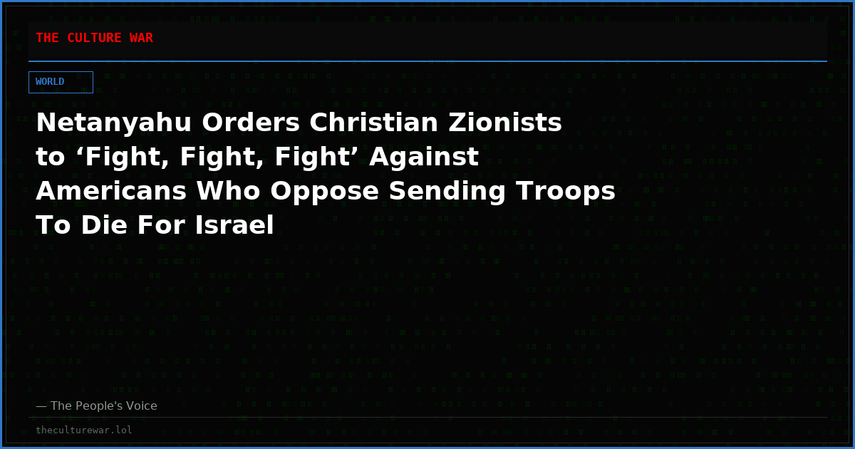 Netanyahu Orders Christian Zionists to ‘Fight, Fight, Fight’ Against Americans Who Oppose Sending Troops To Die For Israel