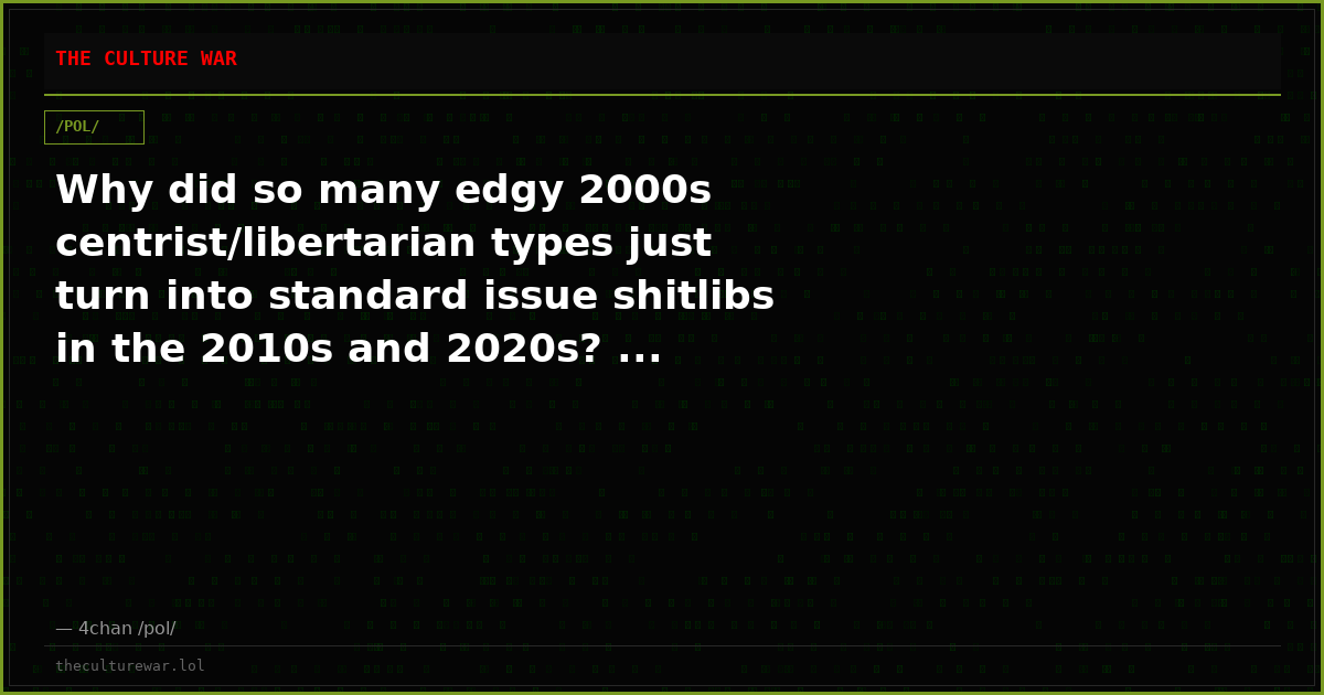 Why did so many edgy 2000s centrist/libertarian types just turn into standard issue shitlibs in the 2010s and 2020s? ...