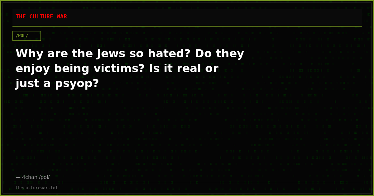 Why are the Jews so hated? Do they enjoy being victims? Is it real or just a psyop?