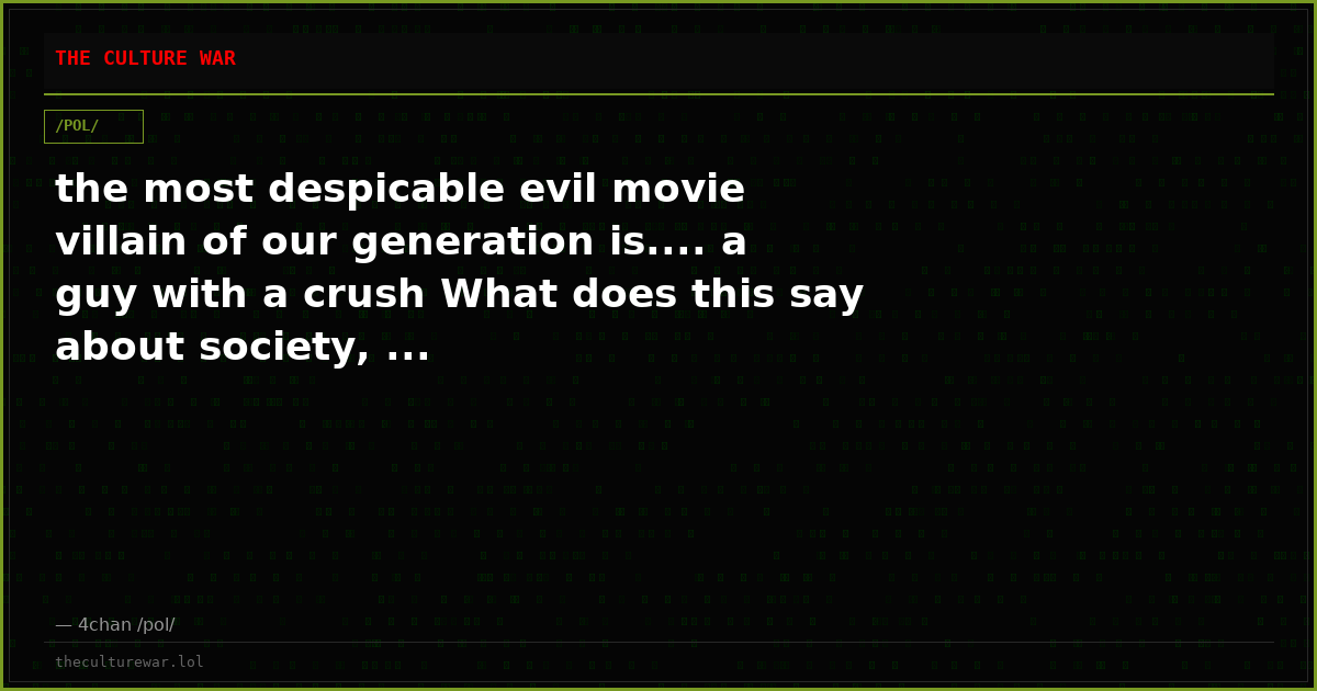 the most despicable evil movie villain of our generation is.... a guy with a crush What does this say about society, ...