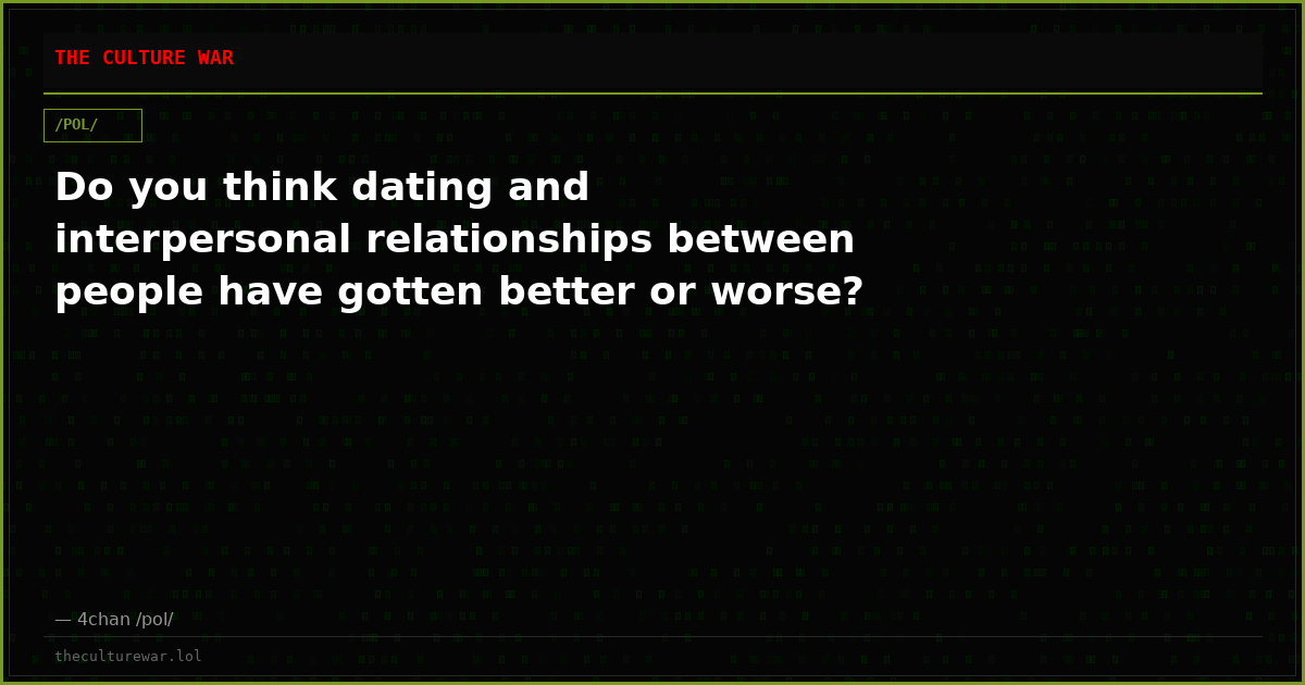 Do you think dating and interpersonal relationships between people have gotten better or worse?