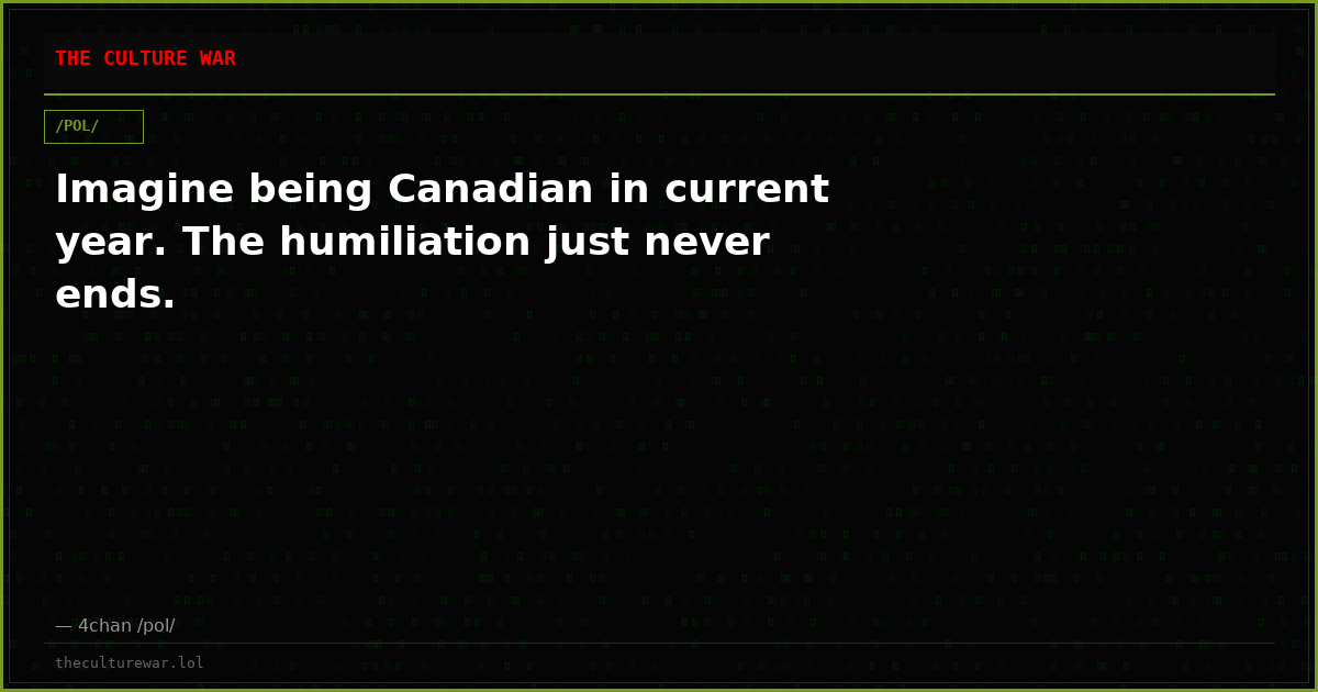 Imagine being Canadian in current year. The humiliation just never ends.