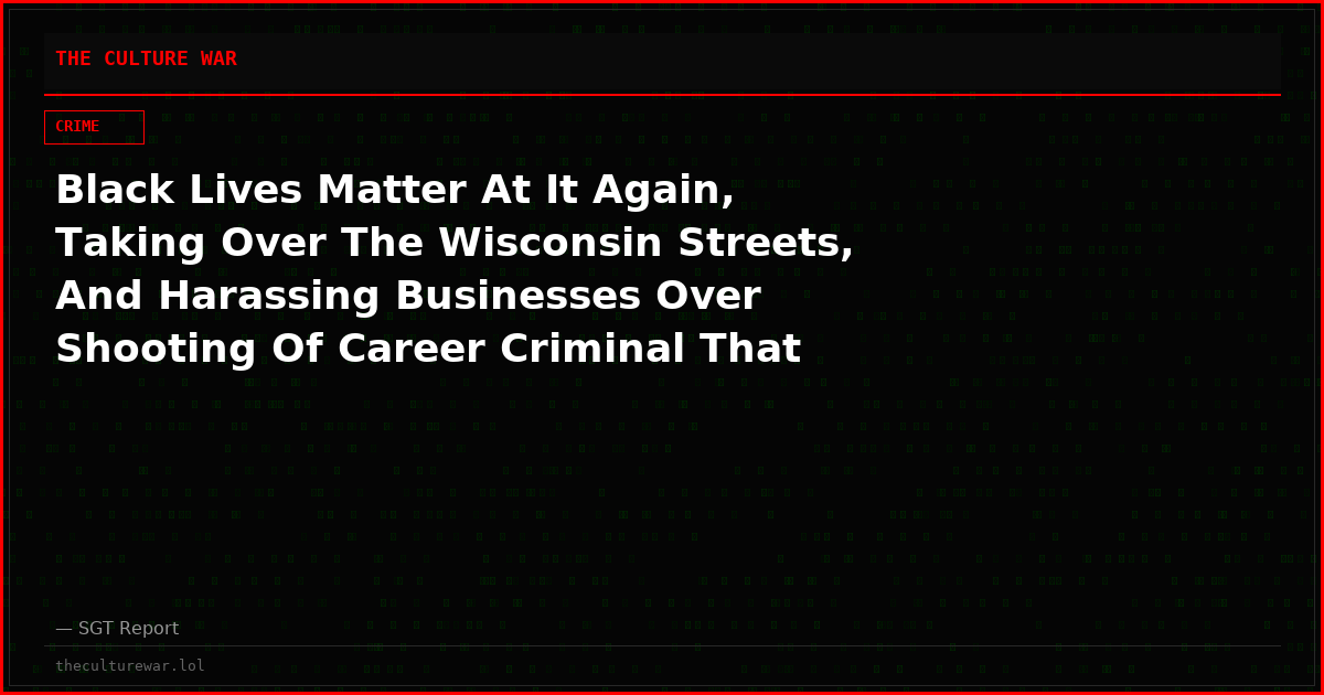 Black Lives Matter At It Again, Taking Over The Wisconsin Streets, And Harassing Businesses Over Shooting Of Career Criminal That Knifed A Cop