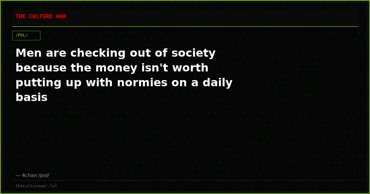 Men are checking out of society because the money isn't worth putting up with normies on a daily basis