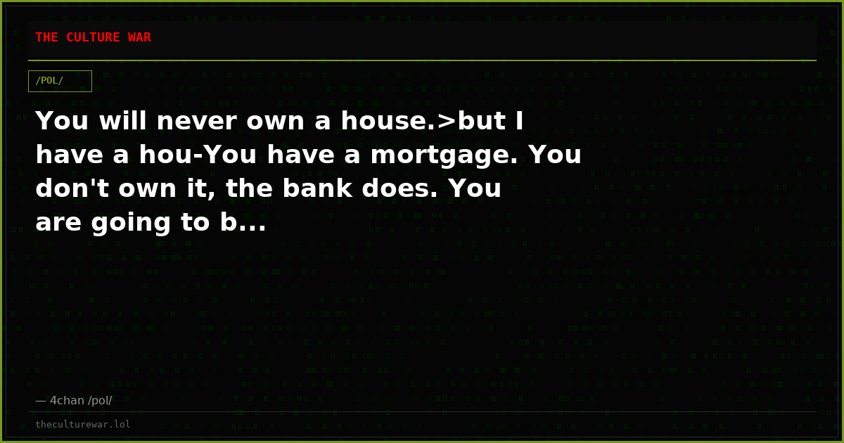 You will never own a house.>but I have a hou-You have a mortgage. You don't own it, the bank does. You are going to b...